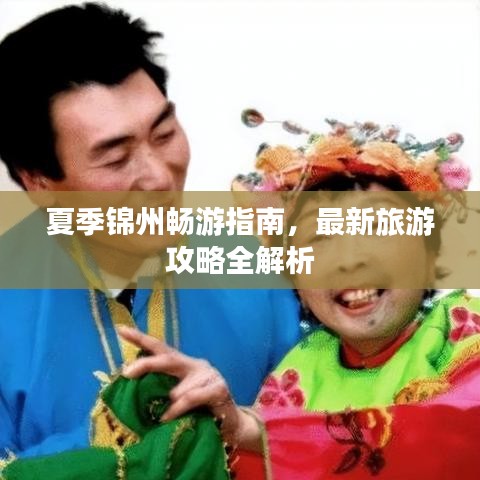 夏季锦州畅游指南，最新旅游攻略全解析
