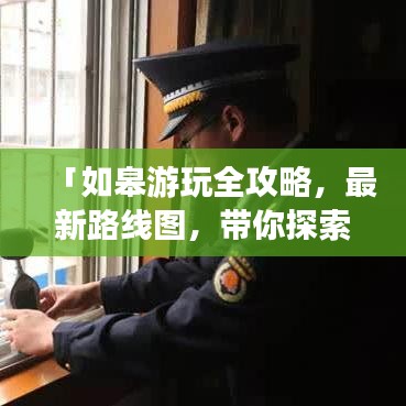 「如皋游玩全攻略，最新路线图，带你探索城市之美」