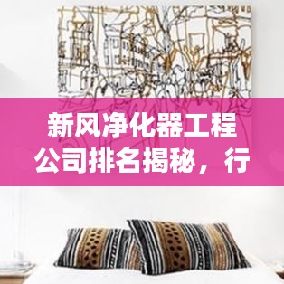 新风净化器工程公司排名揭秘，行业洞察与深度解析