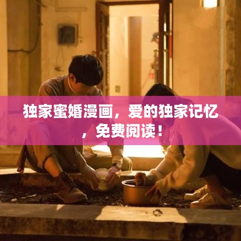 独家蜜婚漫画，爱的独家记忆，免费阅读！