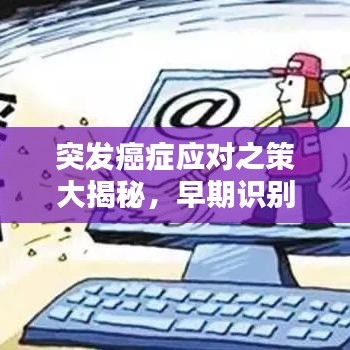 突发癌症应对之策大揭秘，早期识别与应对策略