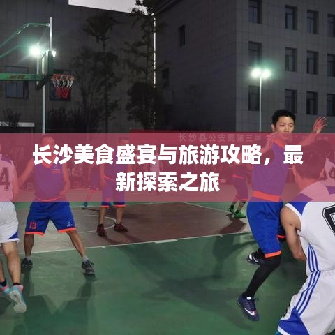 长沙美食盛宴与旅游攻略，最新探索之旅