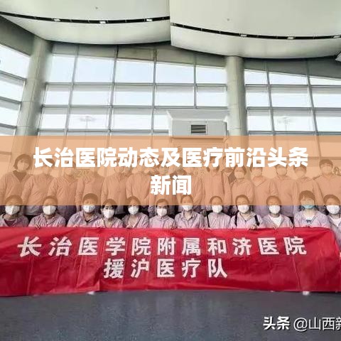 长治医院动态及医疗前沿头条新闻