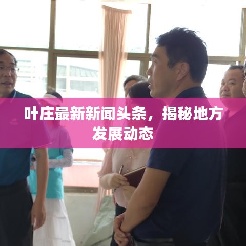叶庄最新新闻头条，揭秘地方发展动态