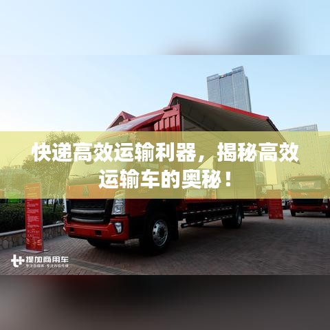 快递高效运输利器，揭秘高效运输车的奥秘！