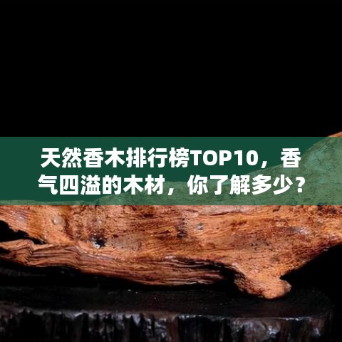 天然香木排行榜TOP10，香气四溢的木材，你了解多少？