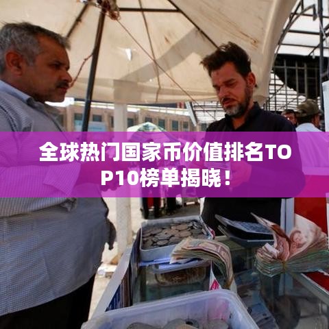 全球热门国家币价值排名TOP10榜单揭晓！