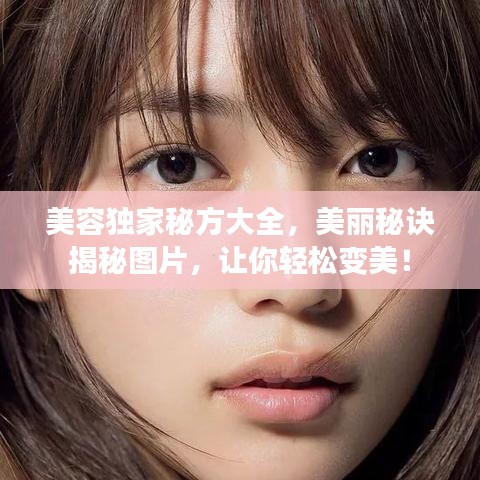 美容独家秘方大全，美丽秘诀揭秘图片，让你轻松变美！