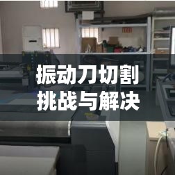 振动刀切割挑战与解决方案揭秘