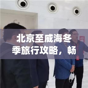 北京至威海冬季旅行攻略，畅游冰雪仙境