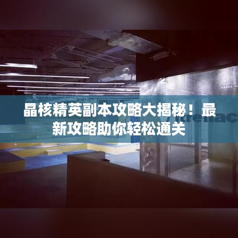 晶核精英副本攻略大揭秘！最新攻略助你轻松通关
