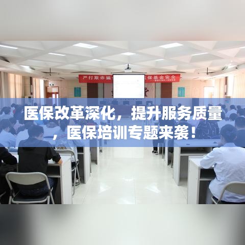 医保改革深化，提升服务质量，医保培训专题来袭！