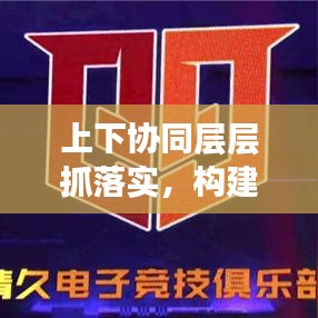 上下协同层层抓落实，构建高效执行力的核心策略