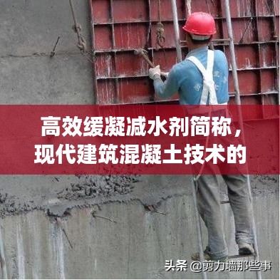 高效缓凝减水剂简称，现代建筑混凝土技术的核心要素揭秘