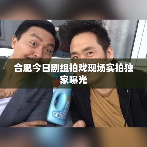 合肥今日剧组拍戏现场实拍独家曝光