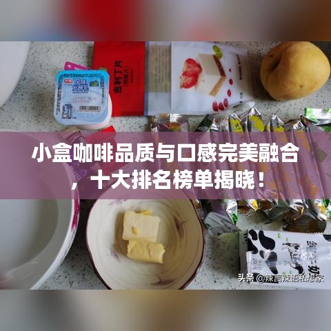 小盒咖啡品质与口感完美融合，十大排名榜单揭晓！