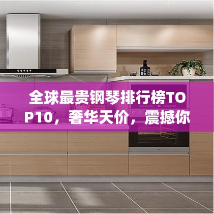 全球最贵钢琴排行榜TOP10，奢华天价，震撼你的视听！