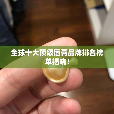 全球十大顶级唇膏品牌排名榜单揭晓！