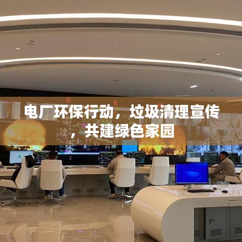 电厂环保行动，垃圾清理宣传，共建绿色家园