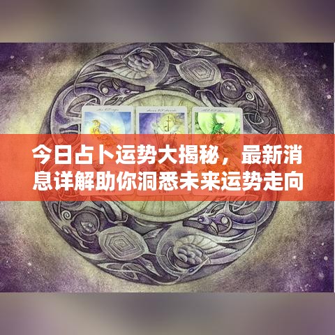 今日占卜运势大揭秘，最新消息详解助你洞悉未来运势走向！