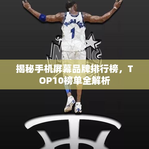 揭秘手机屏幕品牌排行榜，TOP10榜单全解析