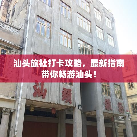 汕头旅社打卡攻略，最新指南带你畅游汕头！