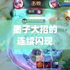 墨子大招的连续闪现与战术运用，深度解析墨子技能的实战应用