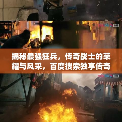 揭秘最强狂兵，传奇战士的荣耀与风采，百度搜索独享传奇故事