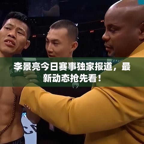 李景亮今日赛事独家报道，最新动态抢先看！