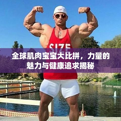 全球肌肉宝宝大比拼，力量的魅力与健康追求揭秘