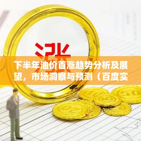 下半年油价首涨趋势分析及展望，市场洞察与预测（百度实时更新）