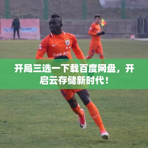 开局三选一下载百度网盘，开启云存储新时代！