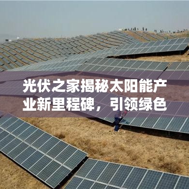 光伏之家揭秘太阳能产业新里程碑，引领绿色能源革命