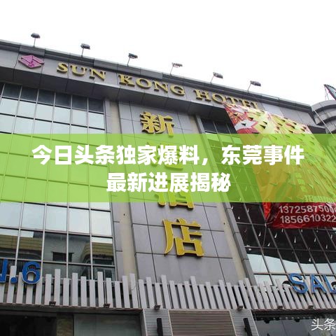今日头条独家爆料，东莞事件最新进展揭秘