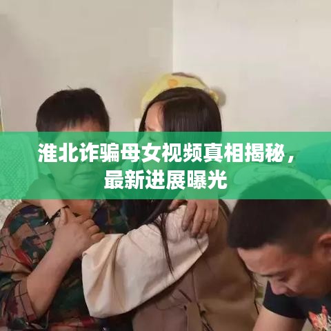 淮北诈骗母女视频真相揭秘，最新进展曝光