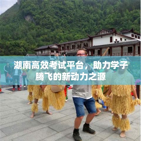 湖南高效考试平台，助力学子腾飞的新动力之源