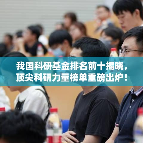 我国科研基金排名前十揭晓，顶尖科研力量榜单重磅出炉！