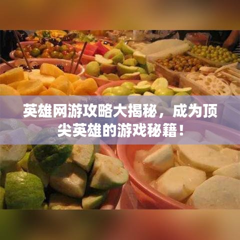 英雄网游攻略大揭秘，成为顶尖英雄的游戏秘籍！