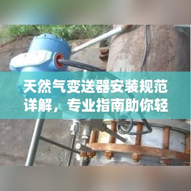 天然气变送器安装规范详解，专业指南助你轻松搞定安装！
