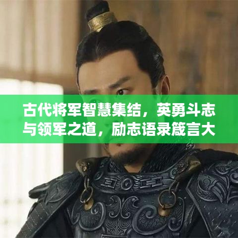古代将军智慧集结，英勇斗志与领军之道，励志语录箴言大放异彩！