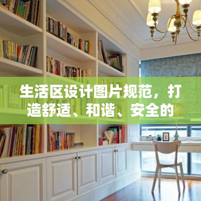 生活区设计图片规范，打造舒适、和谐、安全的生活环境指南