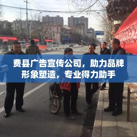 费县广告宣传公司，助力品牌形象塑造，专业得力助手