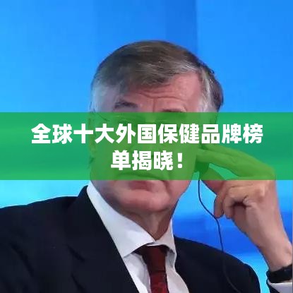 全球十大外国保健品牌榜单揭晓！