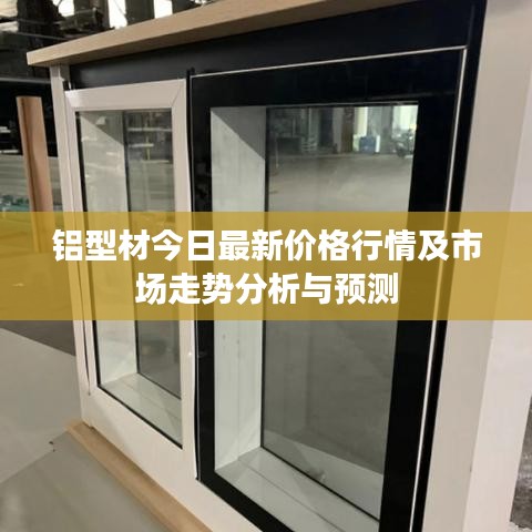铝型材今日最新价格行情及市场走势分析与预测