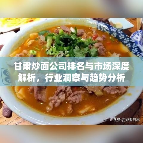甘肃炒面公司排名与市场深度解析，行业洞察与趋势分析
