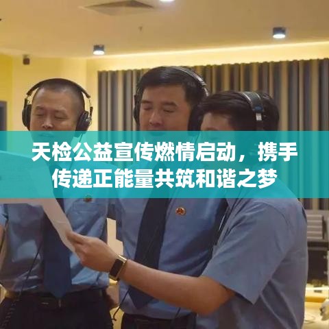 天检公益宣传燃情启动，携手传递正能量共筑和谐之梦