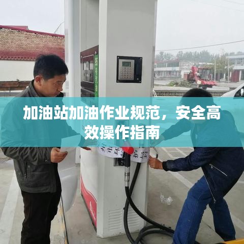 加油站加油作业规范，安全高效操作指南