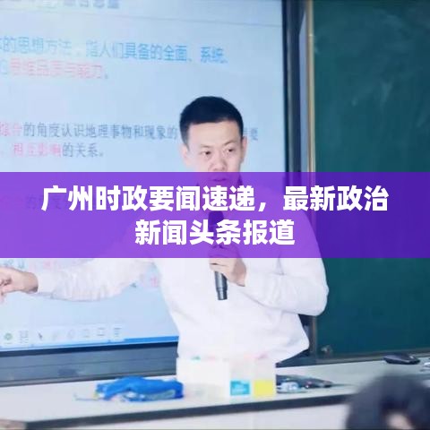 广州时政要闻速递，最新政治新闻头条报道