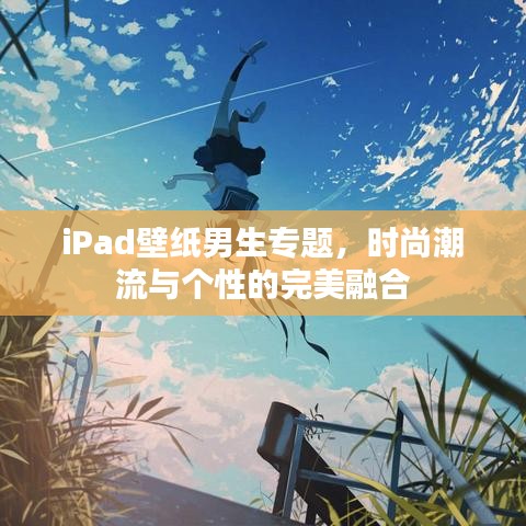 iPad壁纸男生专题，时尚潮流与个性的完美融合