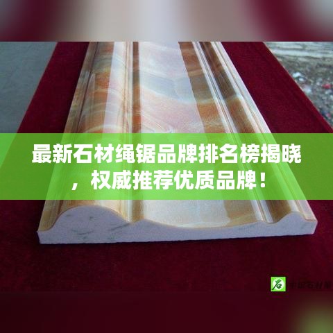 最新石材绳锯品牌排名榜揭晓，权威推荐优质品牌！